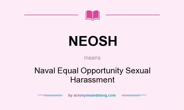 What does NEOSH mean? It stands for Naval Equal Opportunity Sexual Harassment