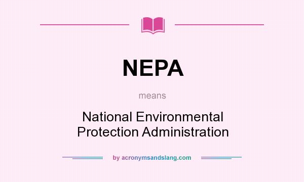 What does NEPA mean? It stands for National Environmental Protection Administration