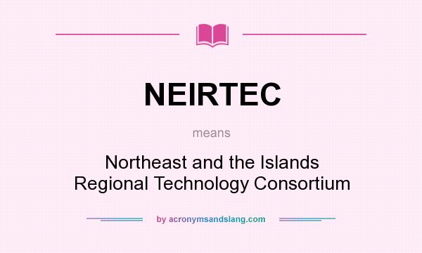 What does NEIRTEC mean? It stands for Northeast and the Islands Regional Technology Consortium