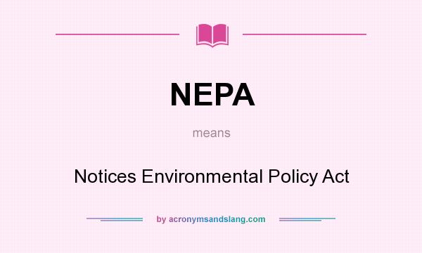 What does NEPA mean? It stands for Notices Environmental Policy Act