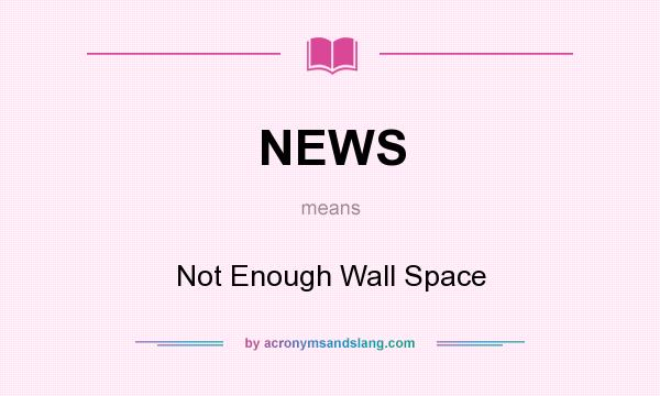 What does NEWS mean? It stands for Not Enough Wall Space