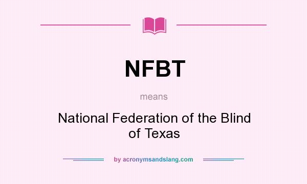 What does NFBT mean? It stands for National Federation of the Blind of Texas
