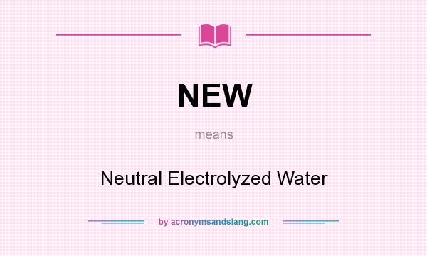 What does NEW mean? It stands for Neutral Electrolyzed Water