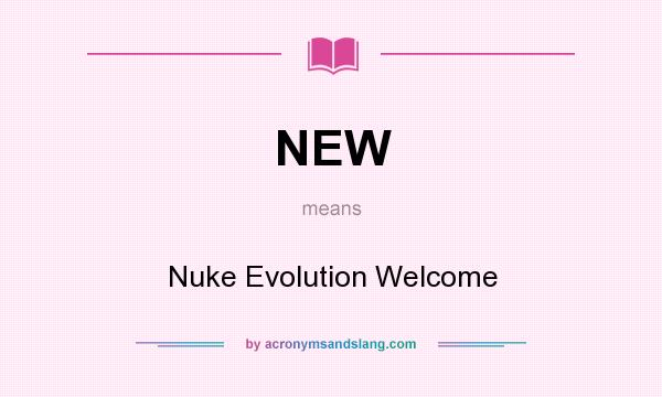 What does NEW mean? It stands for Nuke Evolution Welcome