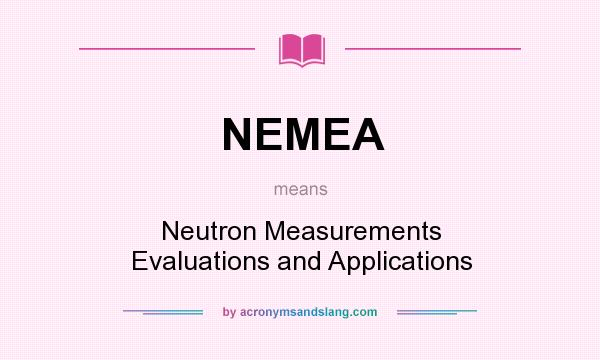 What does NEMEA mean? It stands for Neutron Measurements Evaluations and Applications