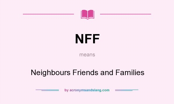 What does NFF mean? It stands for Neighbours Friends and Families