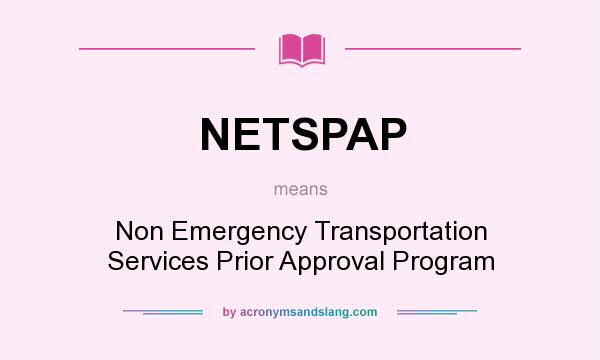 What does NETSPAP mean? It stands for Non Emergency Transportation Services Prior Approval Program