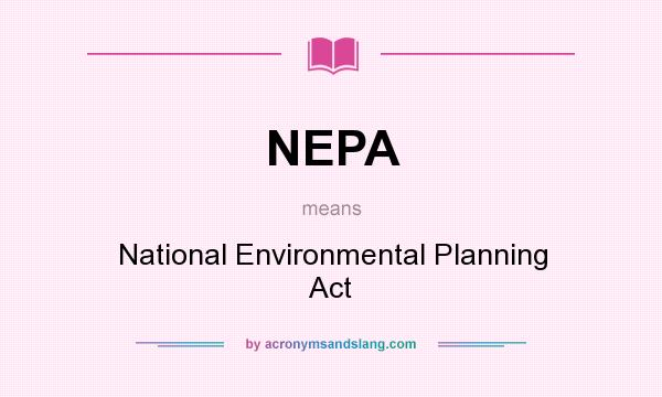 What does NEPA mean? It stands for National Environmental Planning Act