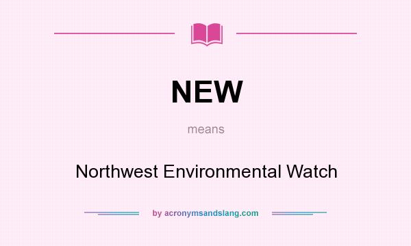 What does NEW mean? It stands for Northwest Environmental Watch