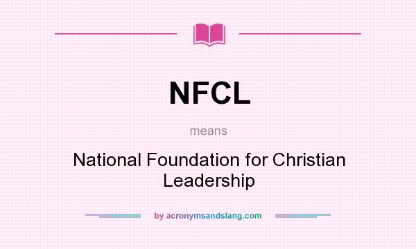 What does NFCL mean? It stands for National Foundation for Christian Leadership