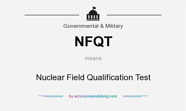 What does NFQT mean? It stands for Nuclear Field Qualification Test
