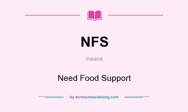 What does NFS mean? It stands for Need Food Support