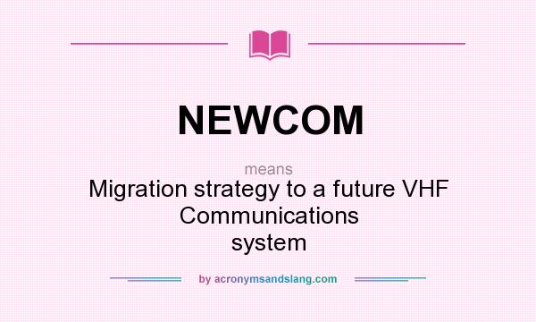 What does NEWCOM mean? It stands for Migration strategy to a future VHF Communications system