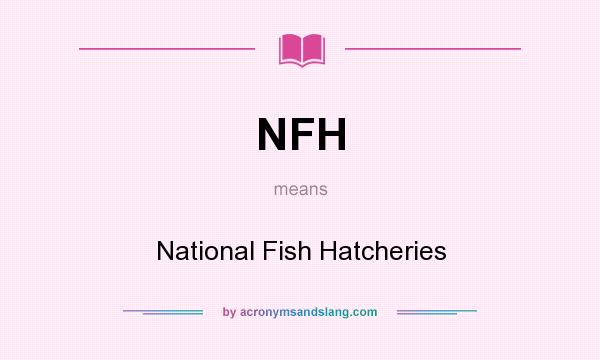 What does NFH mean? It stands for National Fish Hatcheries