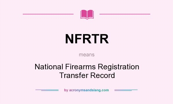 What does NFRTR mean? It stands for National Firearms Registration Transfer Record