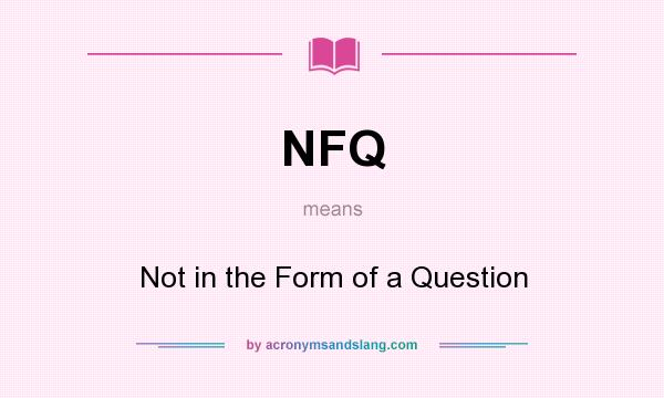 What does NFQ mean? It stands for Not in the Form of a Question
