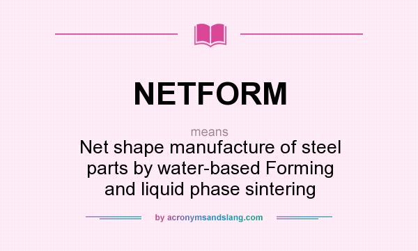 What does NETFORM mean? It stands for Net shape manufacture of steel parts by water-based Forming and liquid phase sintering