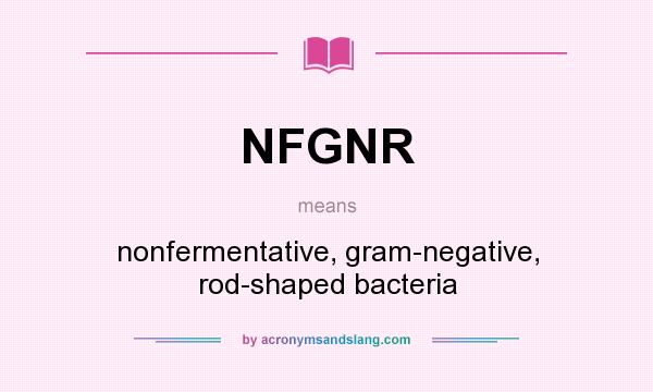 What does NFGNR mean? It stands for nonfermentative, gram-negative, rod-shaped bacteria