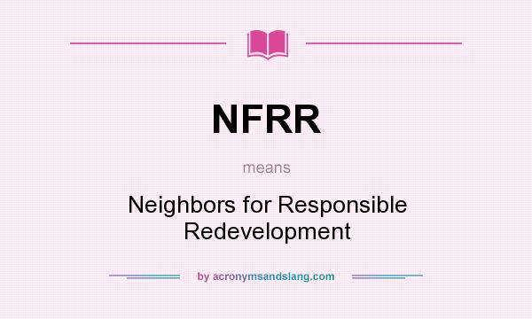 What does NFRR mean? It stands for Neighbors for Responsible Redevelopment