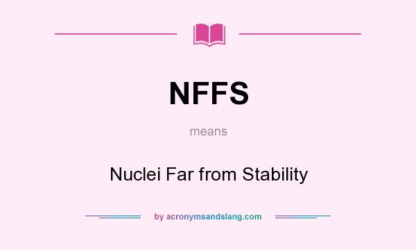 What does NFFS mean? It stands for Nuclei Far from Stability