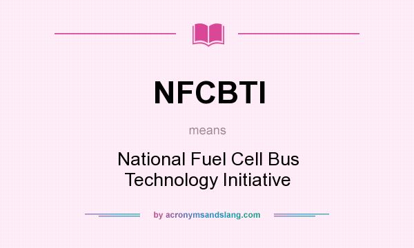 What does NFCBTI mean? It stands for National Fuel Cell Bus Technology Initiative