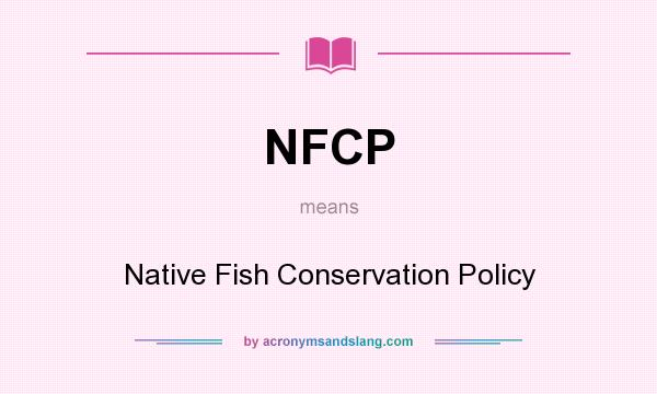 What does NFCP mean? It stands for Native Fish Conservation Policy