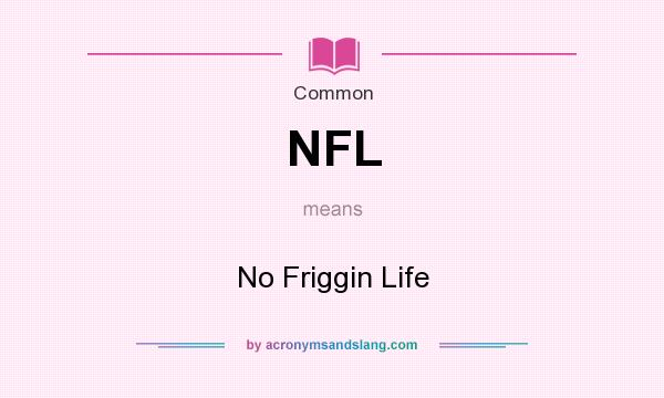 What does NFL mean? It stands for No Friggin Life