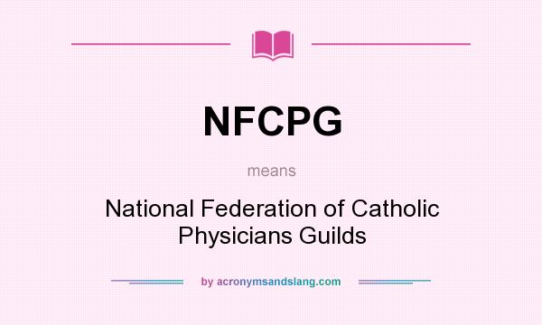 What does NFCPG mean? It stands for National Federation of Catholic Physicians Guilds