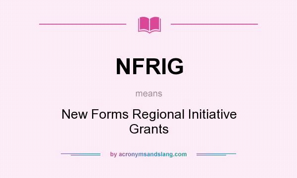 What does NFRIG mean? It stands for New Forms Regional Initiative Grants