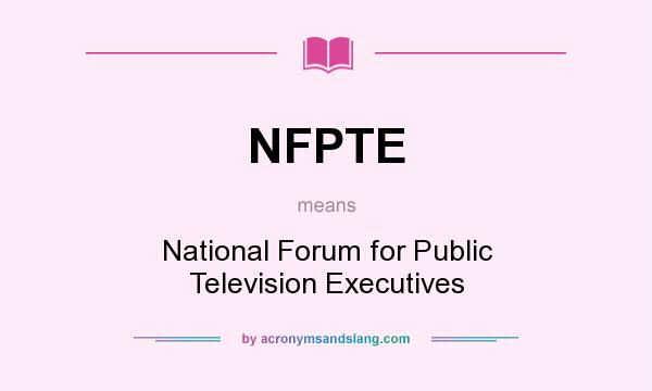 What does NFPTE mean? It stands for National Forum for Public Television Executives