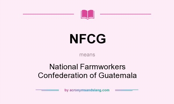 What does NFCG mean? It stands for National Farmworkers Confederation of Guatemala