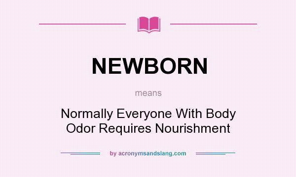 What does NEWBORN mean? It stands for Normally Everyone With Body Odor Requires Nourishment