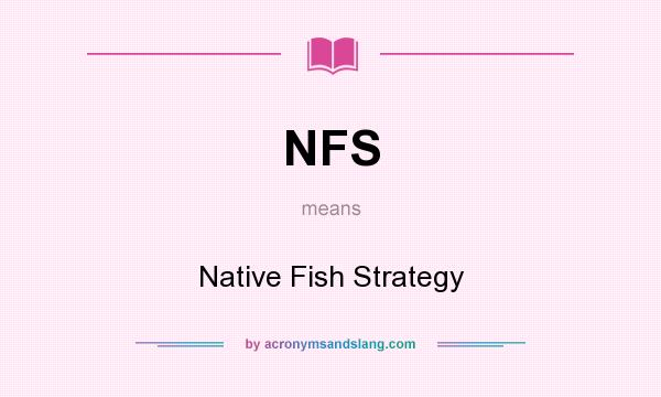 What does NFS mean? It stands for Native Fish Strategy
