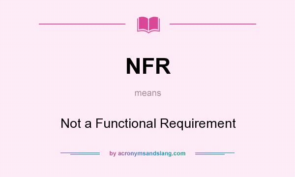 What does NFR mean? It stands for Not a Functional Requirement