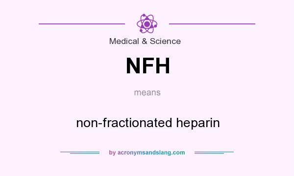 What does NFH mean? It stands for non-fractionated heparin
