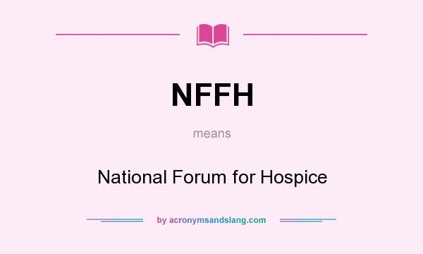 What does NFFH mean? It stands for National Forum for Hospice