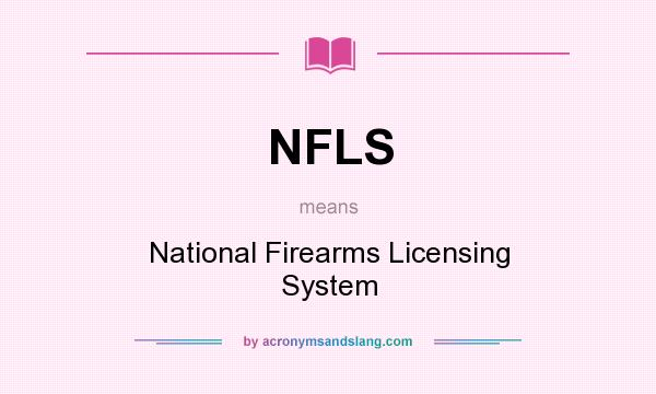 What does NFLS mean? It stands for National Firearms Licensing System