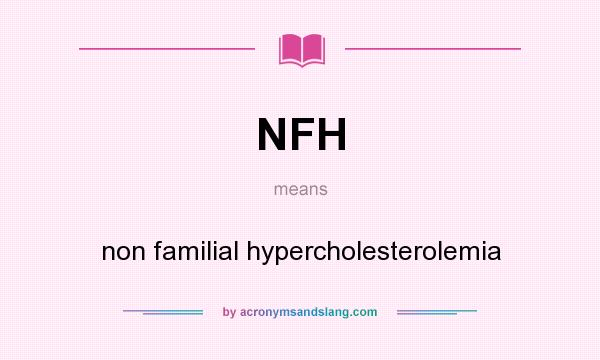 What does NFH mean? It stands for non familial hypercholesterolemia