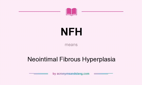What does NFH mean? It stands for Neointimal Fibrous Hyperplasia