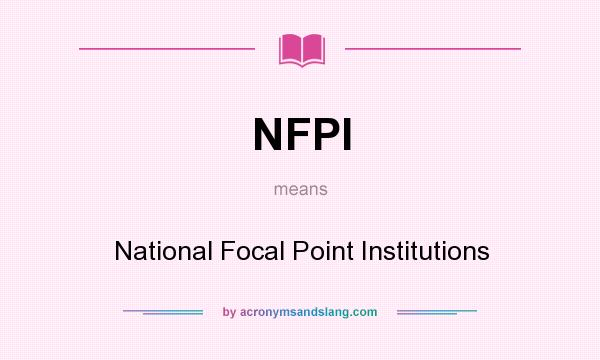 What does NFPI mean? It stands for National Focal Point Institutions