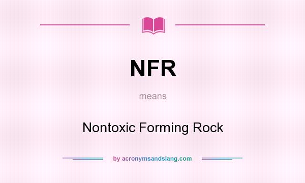What does NFR mean? It stands for Nontoxic Forming Rock
