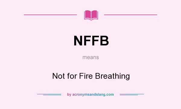 What does NFFB mean? It stands for Not for Fire Breathing