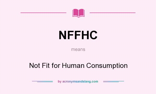 What does NFFHC mean? It stands for Not Fit for Human Consumption