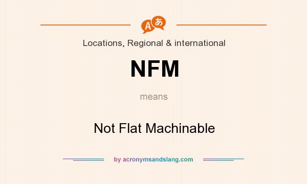 What does NFM mean? It stands for Not Flat Machinable