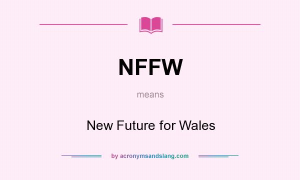 What does NFFW mean? It stands for New Future for Wales