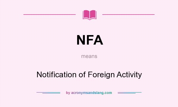 What does NFA mean? It stands for Notification of Foreign Activity