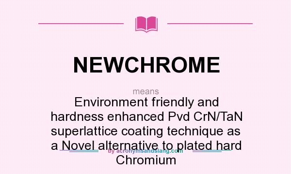 What does NEWCHROME mean? It stands for Environment friendly and hardness enhanced Pvd CrN/TaN superlattice coating technique as a Novel alternative to plated hard Chromium