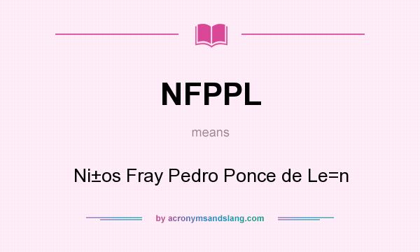 What does NFPPL mean? It stands for Ni±os Fray Pedro Ponce de Le=n