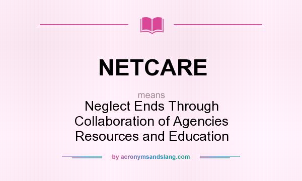 What does NETCARE mean? It stands for Neglect Ends Through Collaboration of Agencies Resources and Education