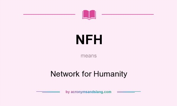 What does NFH mean? It stands for Network for Humanity